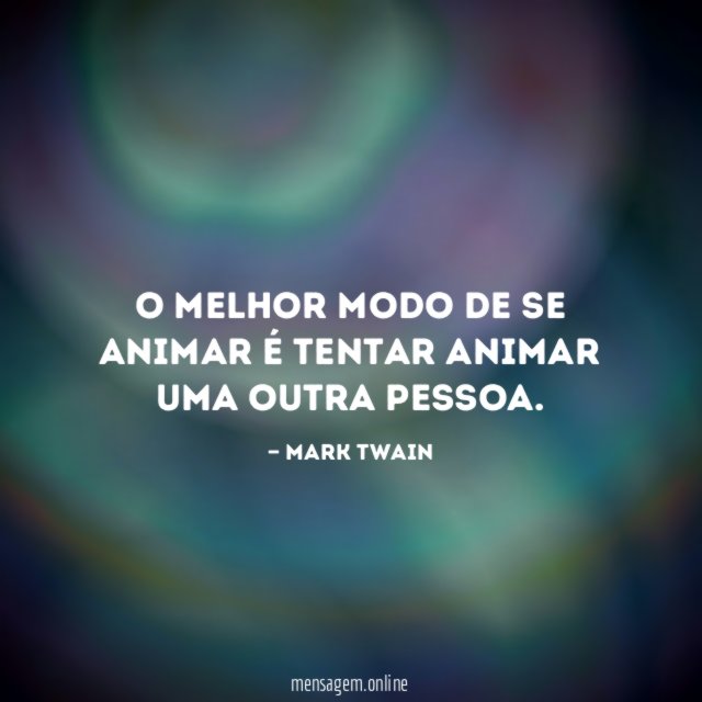 O melhor modo de se animar é tentar animar uma outra pessoa