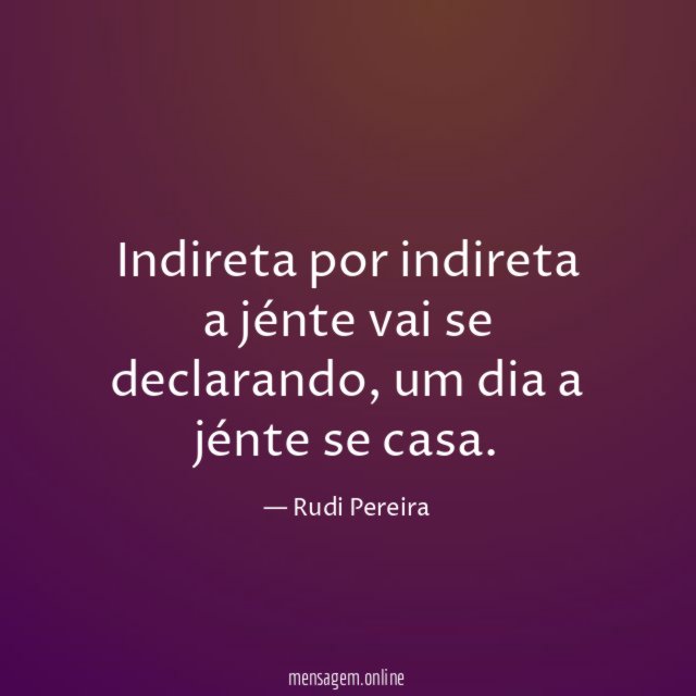 Indireta por indireta a jénte vai se declarando