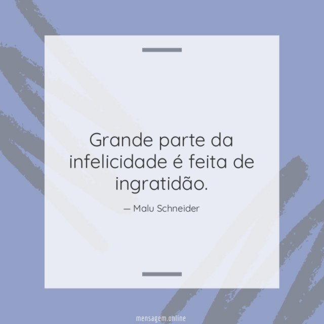 Grande parte da infelicidade é feita de ingratidão
