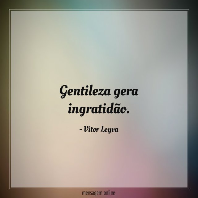 Gentileza gera ingratidão