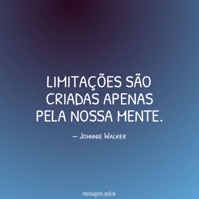 Limitações são criadas apenas pela nossa mente