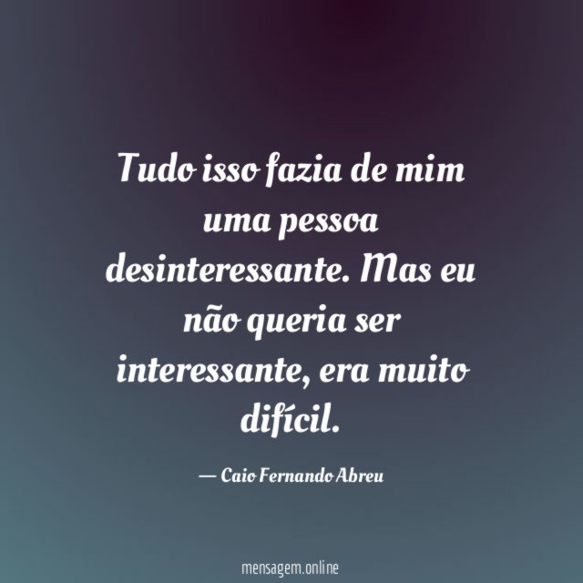 Tudo isso fazia de mim uma pessoa desinteressante