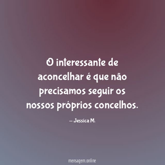 O interessante de aconcelhar é que não precisamos