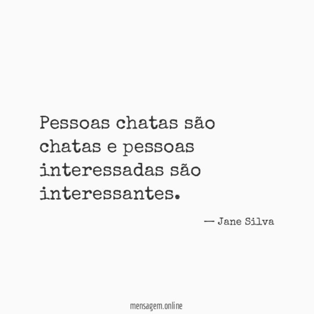 Pessoas chatas são chatas e pessoas interessadas são interessantes