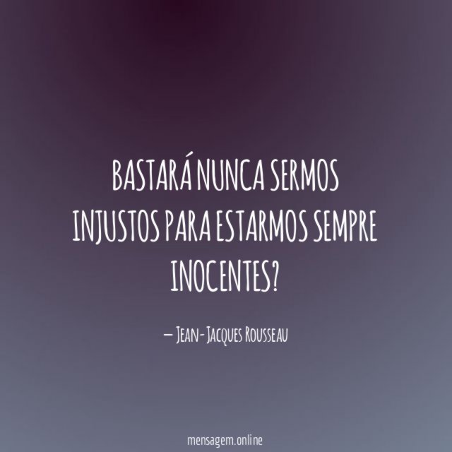 Bastará nunca sermos injustos para estarmos sempre inocentes