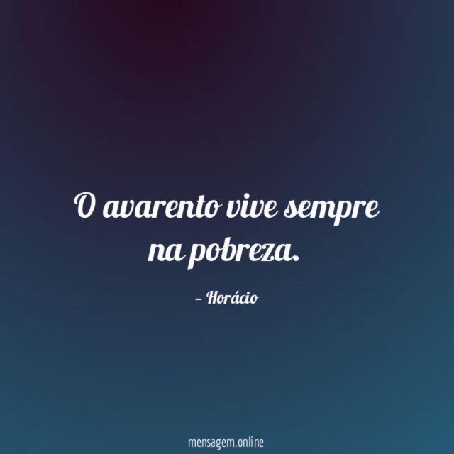 O avarento vive sempre na pobreza