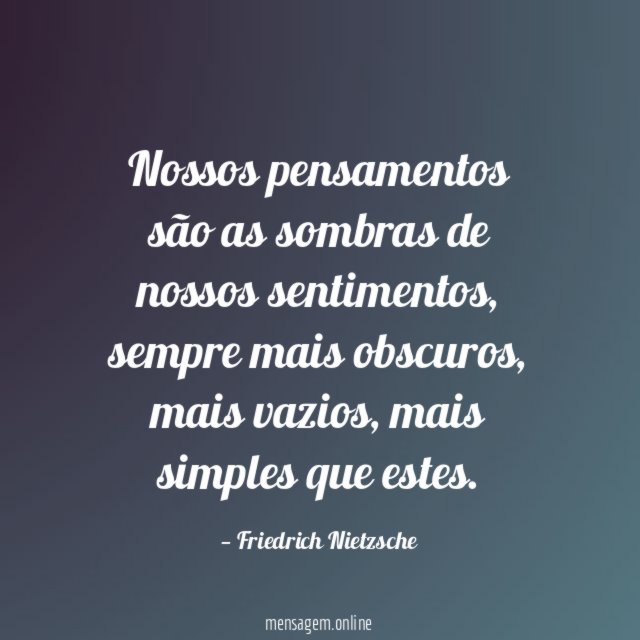 Nossos pensamentos são as sombras de nossos sentimentos