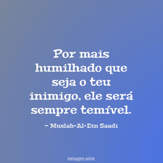 Por mais humilhado que seja o teu inimigo