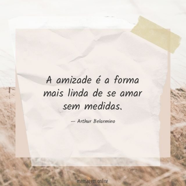 A amizade é a forma mais linda de se amar sem medidas