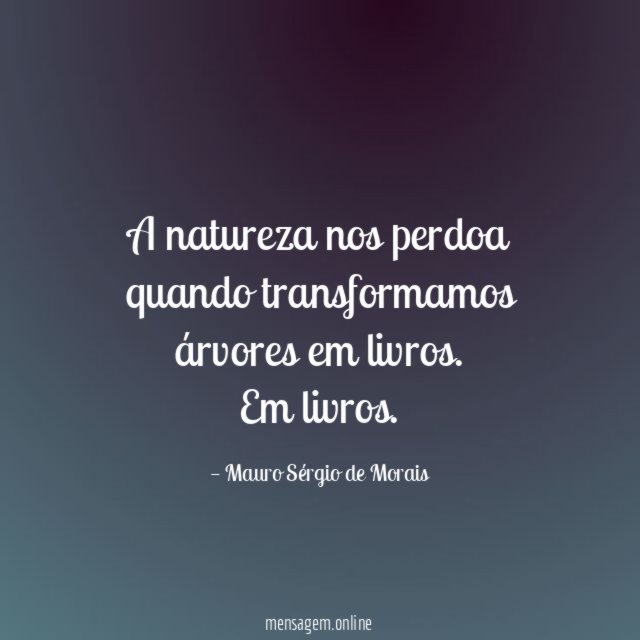 A natureza nos perdoa quando transformamos árvores em livros