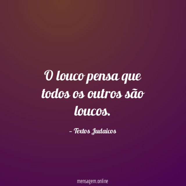 O louco pensa que todos os outros são loucos