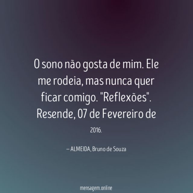 O sono não gosta de mim. Ele me rodeia, mas nunca quer ficar comigo.