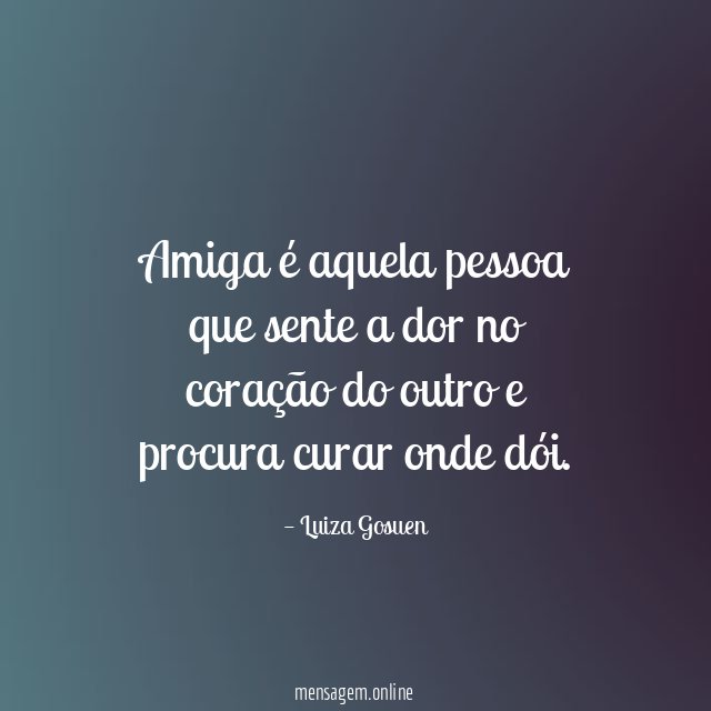 "Amiga é aquela pessoa que sente a dor