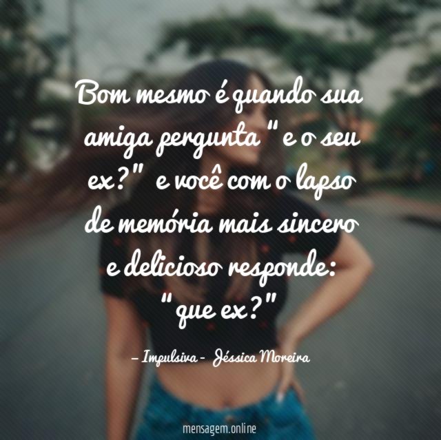 Bom mesmo é quando sua amiga pergunta “e o seu ex