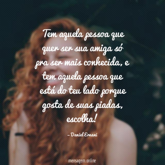 Tem aquela pessoa que quer ser sua amiga