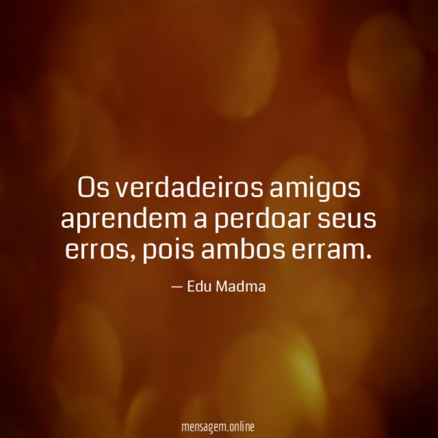 Os verdadeiros amigos aprendem a perdoar seus erros