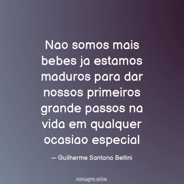 Nao somos mais bebes ja estamos maduros para