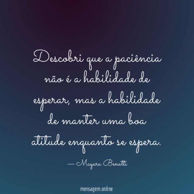 Descobri que a paciência não é a habilidade de esperar