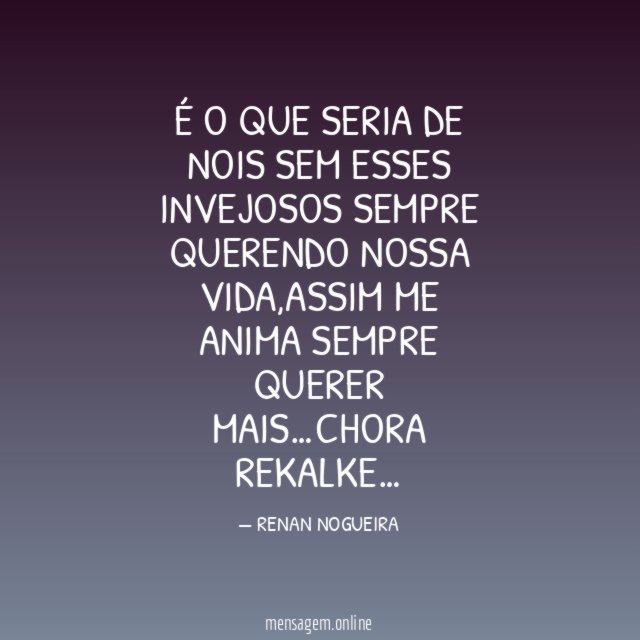 É O QUE SERIA DE NOIS SEM ESSES INVEJOSOS SEMPRE QUERENDO NOSSA VIDA