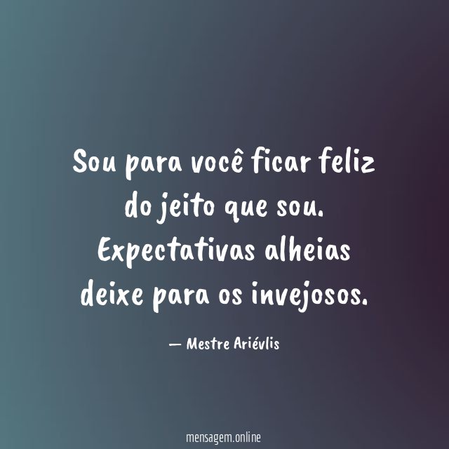 Sou para você ficar feliz do jeito que sou