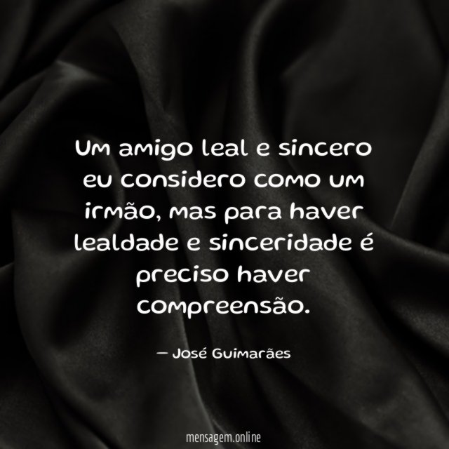 Um amigo leal e sincero eu considero como um irmão