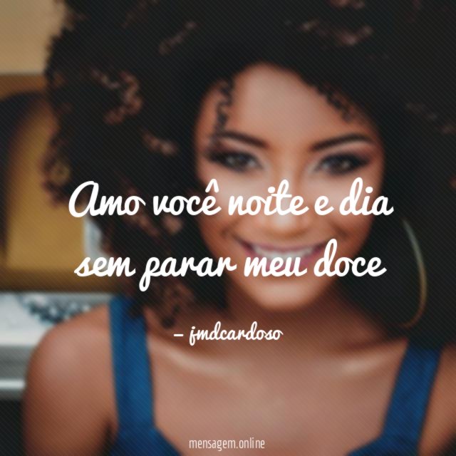 Amo você noite e dia sem parar meu doce"