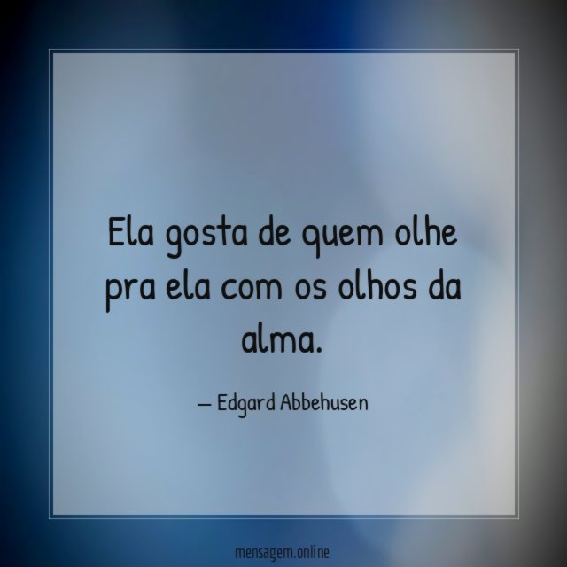 Ela gosta de quem olhe pra ela com os olhos da alma