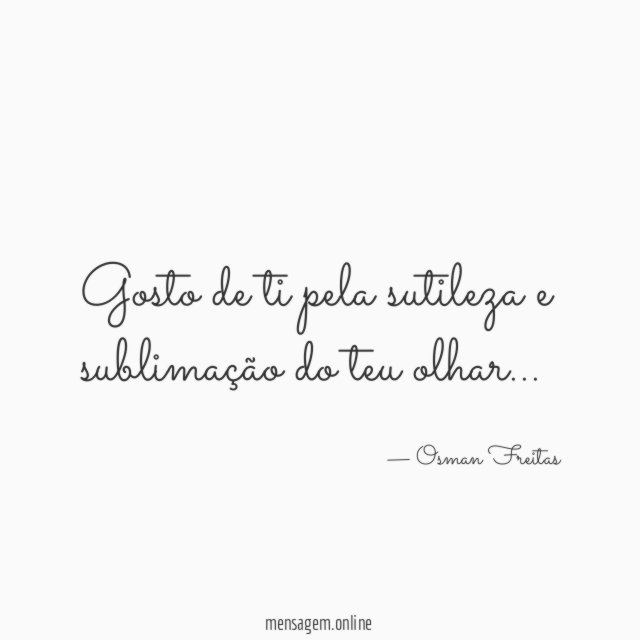 Gosto de ti pela sutileza e sublimação do teu olhar