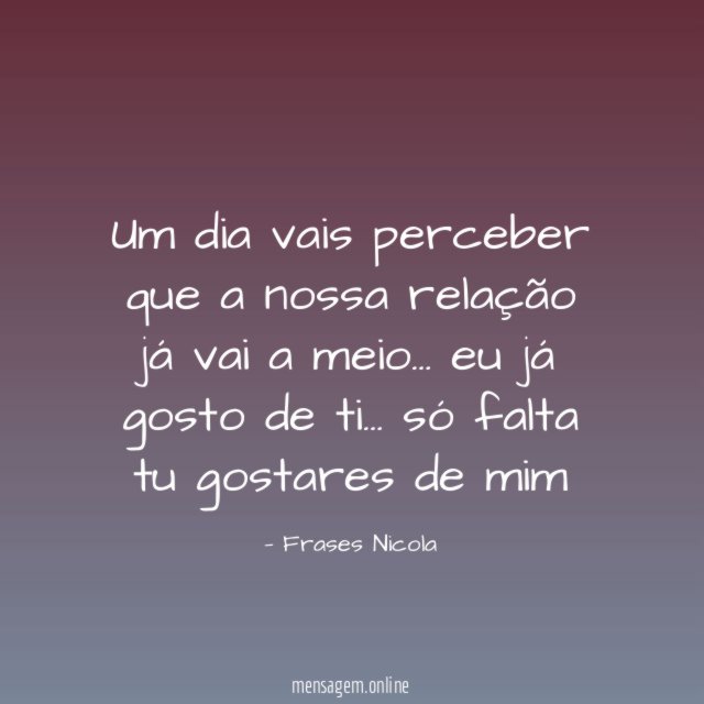 Um dia vais perceber que a nossa relação