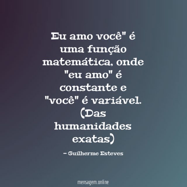 "Eu amo você" é uma função matemática, onde "eu amo" é constante e "você" é variável.