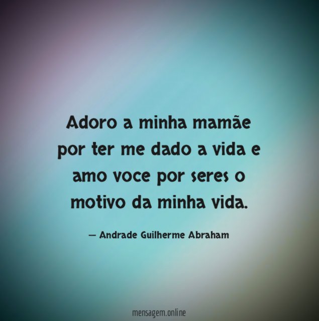Adoro a minha mamãe por ter me dado
