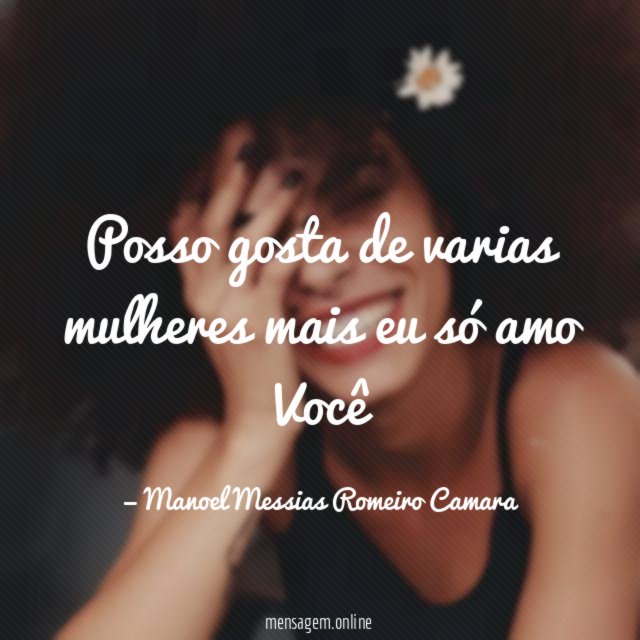 posso gosta de varias mulheres mais eu só amo Você