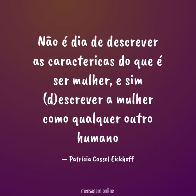 Não é dia de descrever as caractericas do que é ser mulher