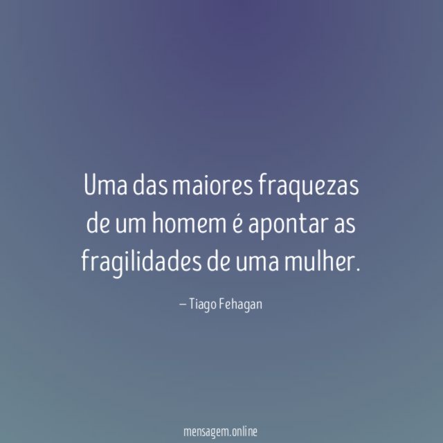 Uma das maiores fraquezas de um homem é