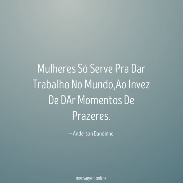 Mulheres Só Serve Pra Dar Trabalho No Mundo