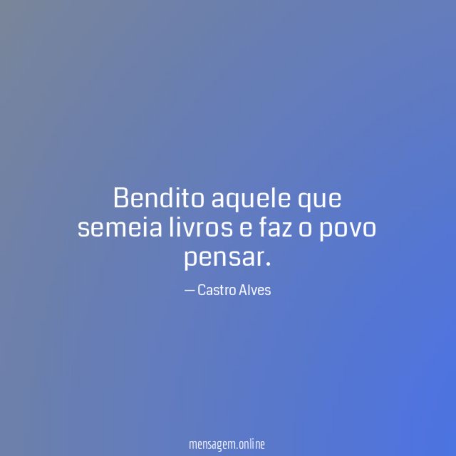 Bendito aquele que semeia livros e faz o povo pensar