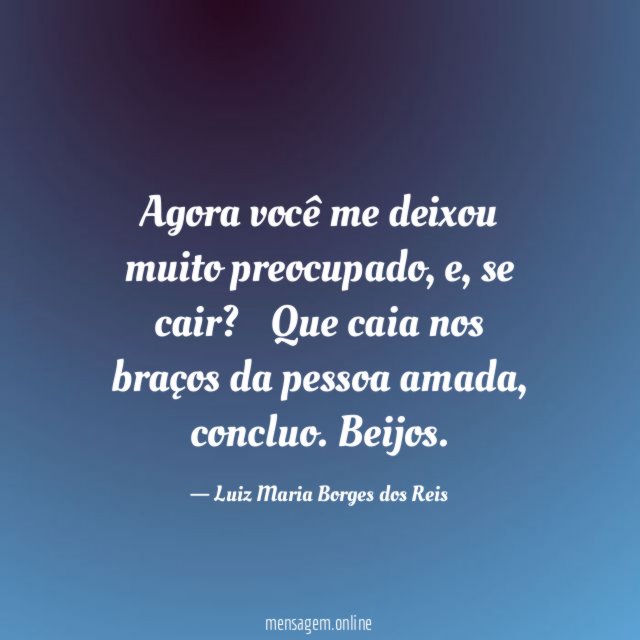Agora você me deixou muito preocupado