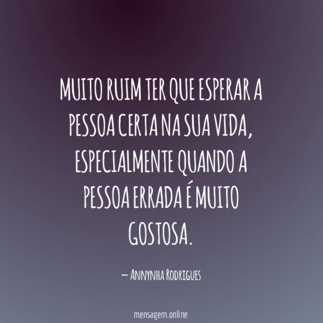 Muito ruim ter que esperar a pessoa certa na sua vida