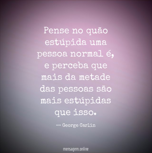 Pense no quão estúpida uma pessoa normal é
