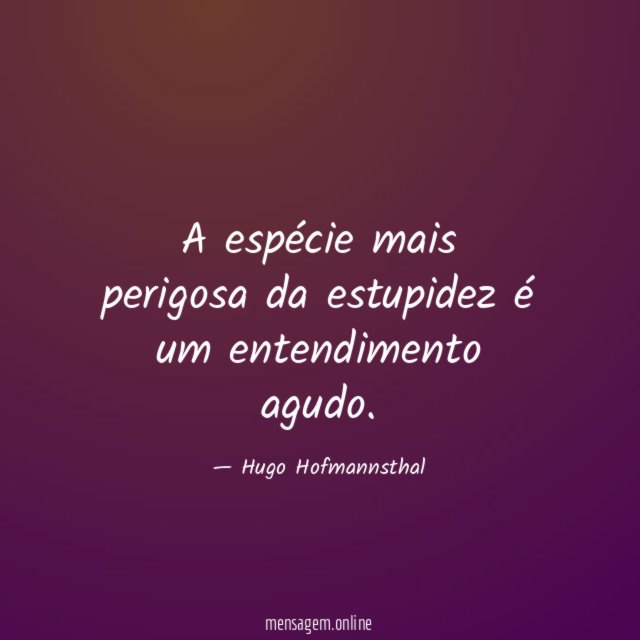 A espécie mais perigosa da estupidez é um entendimento agudo