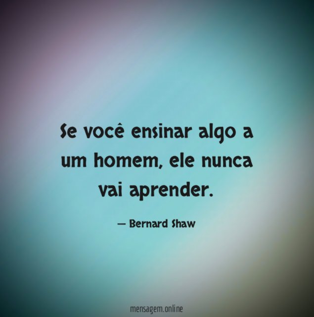 Se você ensinar algo a um homem