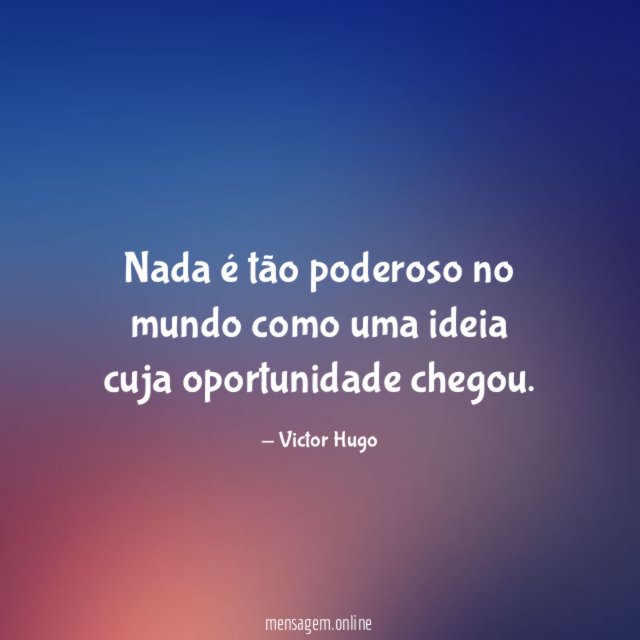 Nada é tão poderoso no mundo como uma ideia cuja oportunidade chegou