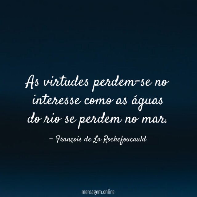 As virtudes perdem-se no interesse como as águas