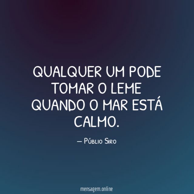Qualquer um pode tomar o leme quando o mar está calmo
