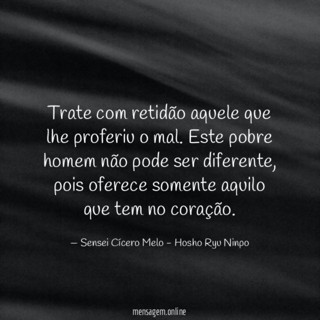 Trate com retidão aquele que lhe proferiu o mal