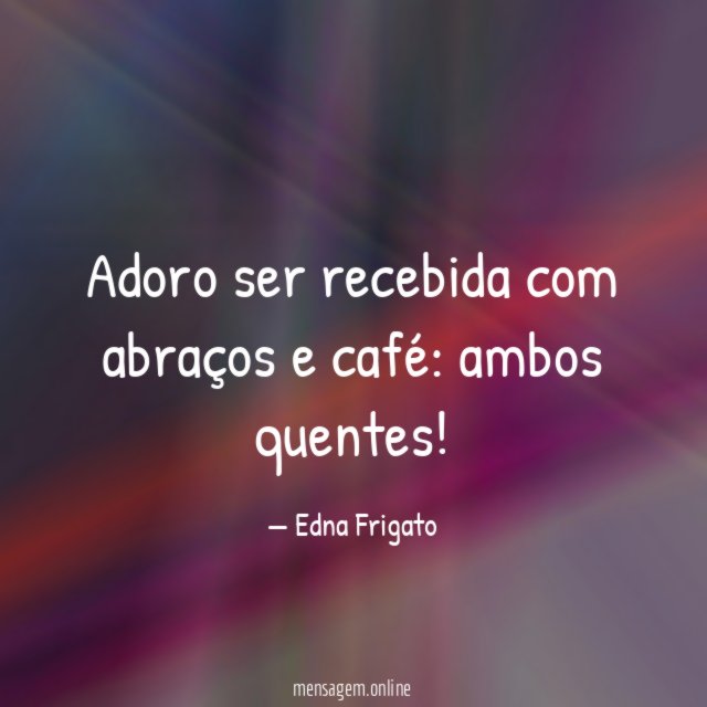 Adoro ser recebida com abraços e café