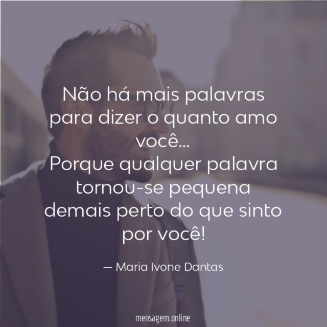 Não há mais palavras para dizer o quanto amo você