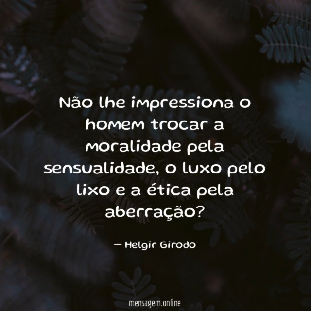 Não lhe impressiona o homem trocar a moralidade pela sensualidade