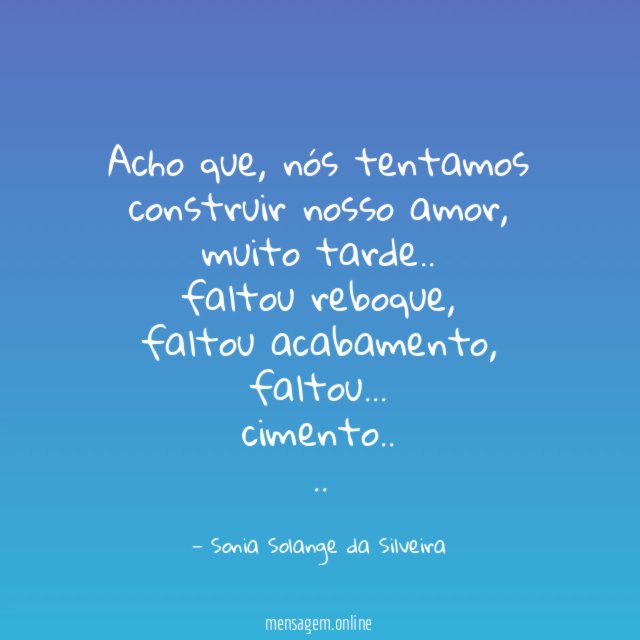 Acho que, nós tentamos construir nosso amor, muito tarde..
faltou reboque,
faltou acabamento,
faltou…
cimento..