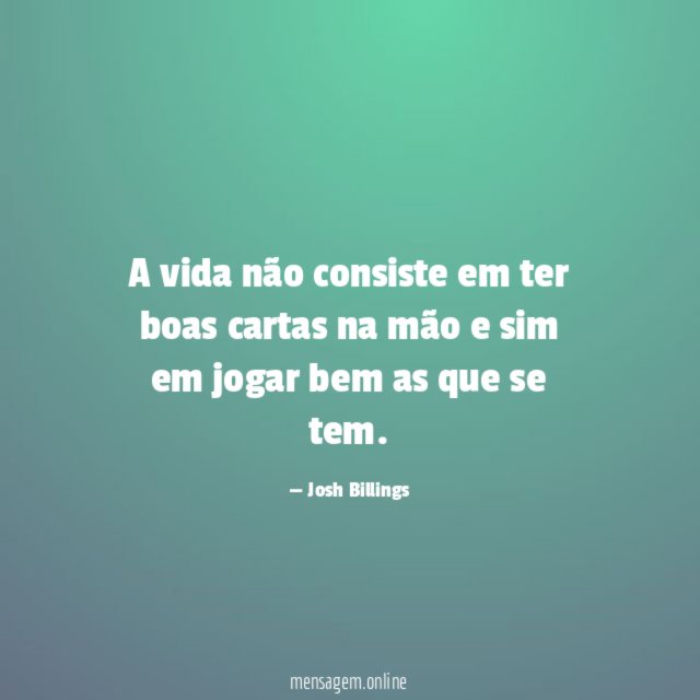A vida não consiste em ter boas cartas